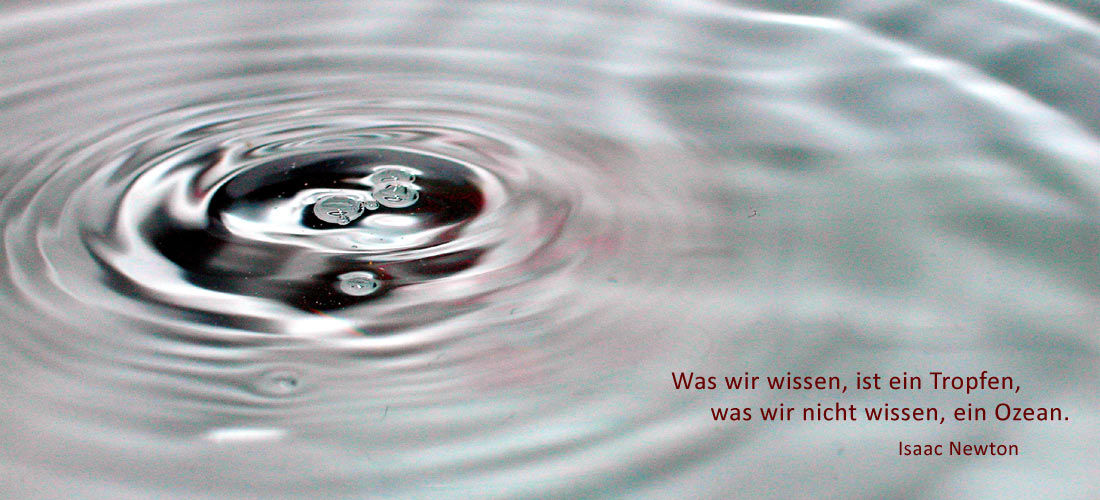 Isaac Newton: "Was wir wissen ist ein Tropfen, was wir nicht wissen, ist ein Ozean." Isaac Newton: "Was wir wissen ist ein Tropfen, was wir nicht wissen, ist ein Ozean."